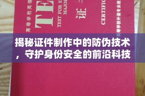 沣东揭秘证件制作中的防伪技术，守护身份安全的前沿科技