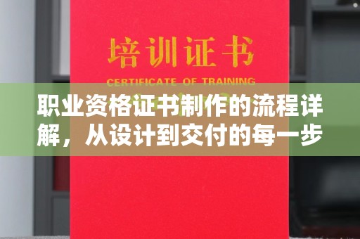 八步职业资格证书制作的流程详解，从设计到交付的每一步